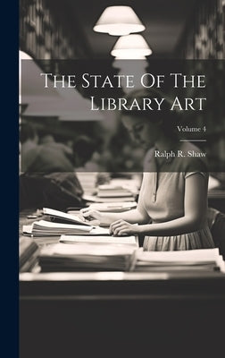 The State Of The Library Art; Volume 4 by Shaw, Ralph R.