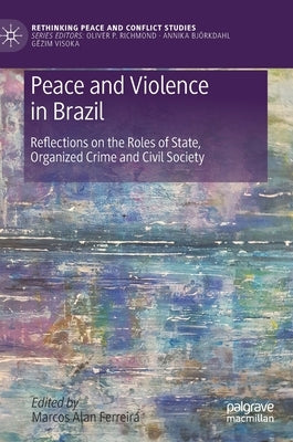 Peace and Violence in Brazil: Reflections on the Roles of State, Organized Crime and Civil Society by Ferreira, Marcos Alan