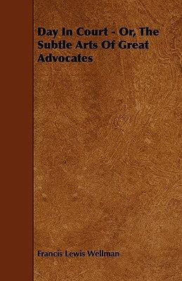 Day In Court - Or, The Subtle Arts Of Great Advocates by Wellman, Francis Lewis
