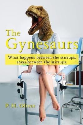 The Gynesaurs: What happens between the stirrups, stays between the stirrups. by Oliver, P. H.