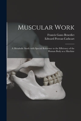 Muscular Work: a Metabolic Study With Special Reference to the Efficiency of the Human Body as a Machine by Benedict, Francis Gano 1870-1957