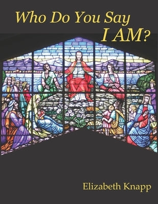 Who Do You Say I AM? by Knapp, Elizabeth