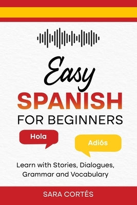 Easy Spanish for Beginners: Learn with Stories, Dialogues, Grammar and Vocabulary by Cortés, Sara