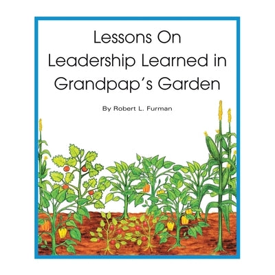 Lessons on Leadership Learned in Grandpap's Garden by Furman, Robert L.