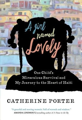 A Girl Named Lovely: One Child's Miraculous Survival and My Journey to the Heart of Haiti by Porter, Catherine