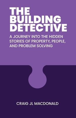 The Building Detective: A Journey Into the Hidden Stories of Property, People, and Problem Solving by MacDonald, Craig Jl