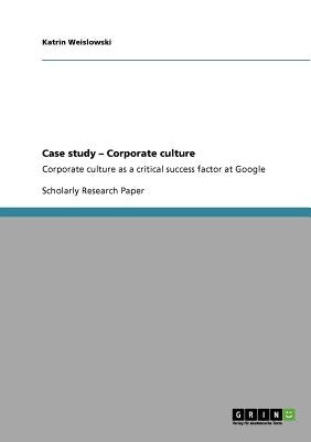 Case study - Corporate culture: Corporate culture as a critical success factor at Google by Weislowski, Katrin