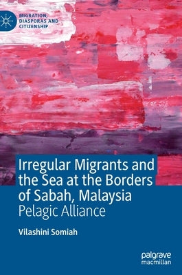 Irregular Migrants and the Sea at the Borders of Sabah, Malaysia: Pelagic Alliance by Somiah, Vilashini