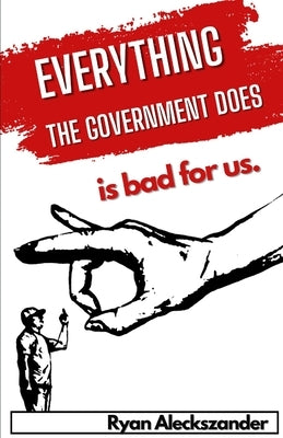 Everything the Government Does is Bad For Us by Aleckszander, Ryan