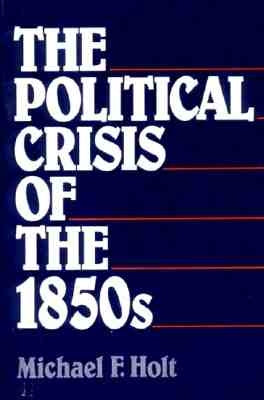 The Political Crisis of the 1850s by Holt, Michael F.