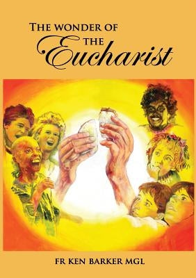 The Wonder of the Eucharist by Barker, Ken