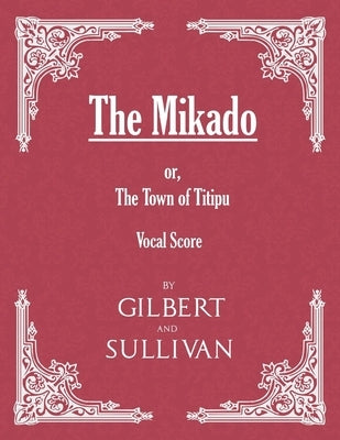 The Mikado; or, The Town of Titipu (Vocal Score) by Gilbert, W. S.
