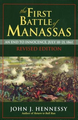 The First Battle of Manassas: An End to Innocence, July 18-21, 1861 by Hennessy, John J.