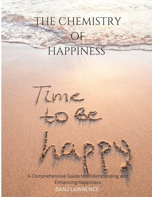 The Chemistry of happiness: A Comprehensive Guide to Understanding and Enhancing Happiness by Lawrence, Banj
