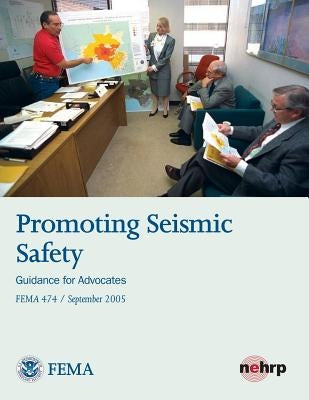 Promoting Seismic Safety: Guidance for Advocates (FEMA 474 / September 2005) by Agency, Federal Emergency Management