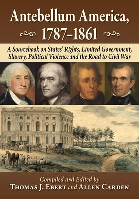Antebellum America, 1787-1861: A Sourcebook on States' Rights, Limited Government, Slavery, Political Violence and the Road to Civil War by Ebert, Thomas J.