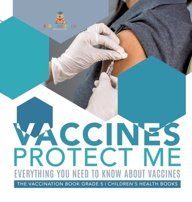Vaccines Protect Me Everything You Need to Know About Vaccines the Vaccination Book Grade 5 Children's Health Books by Baby Professor