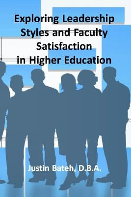 Exploring Leadership Styles and Faculty Satisfaction in Higher Education by Bateh D. B. a., Justin