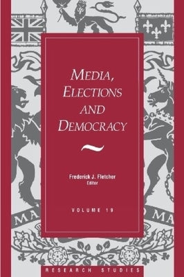 Media, Elections, and Democracy: Royal Commission on Electoral Reform by Fletcher, Frederick J.