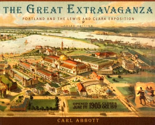 The Great Extravaganza: Portland and the Lewis and Clark Exposition by Abbott, Carl