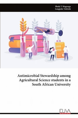 Antimicrobial Stewardship among Agricultural Science students in a South African University by Magunga, Bheki T.