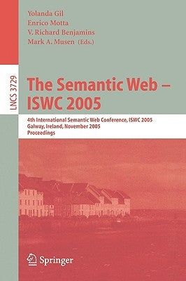 The Semantic Web - Iswc 2005: 4th International Semantic Web Conference, Iswc 2005, Galway, Ireland, November 6-10, 2005, Proceedings by Gil, Yolanda