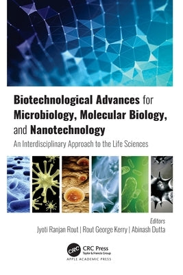 Biotechnological Advances for Microbiology, Molecular Biology, and Nanotechnology: An Interdisciplinary Approach to the Life Sciences by Rout, Jyoti Ranjan