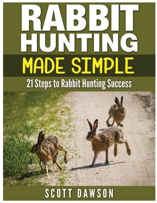 Rabbit Hunting Made Simple: 21 Steps to Rabbit Hunting Success by Dawson, Scott