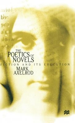 The Poetics of Novels: Fiction and Its Execution by Axelrod, M.