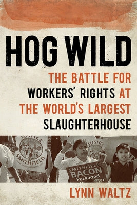 Hog Wild: The Battle for Workers' Rights at the World's Largest Slaughterhouse by Waltz, Lynn