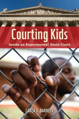 Courting Kids: Inside an Experimental Youth Court by Barrett, Carla J.