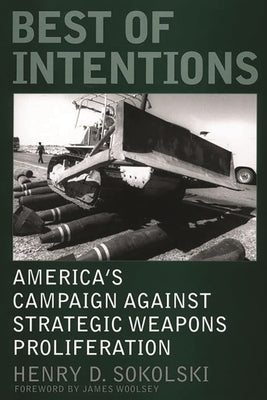 Best of Intentions: America's Campaign Against Strategic Weapons Proliferation by Sokolski, Henry D.