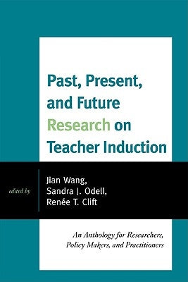 Past, Present, and Future Research on Teacher Induction: An Anthology for Researchers, Policy Makers, and Practitioners by Wang, Jian
