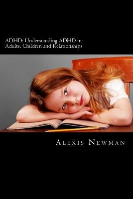 ADHD: Understanding ADHD in Adults, Children and Relationships: The Complete Guide on How To Cope with ADHD in Adults and Ki by Newman, Alexis
