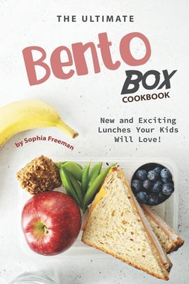 The Ultimate Bento Box Cookbook: New and Exciting Lunches Your Kids Will Love! by Freeman, Sophia