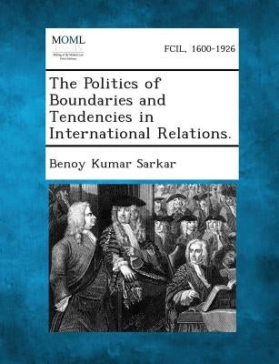 The Politics of Boundaries and Tendencies in International Relations. by Sarkar, Benoy Kumar