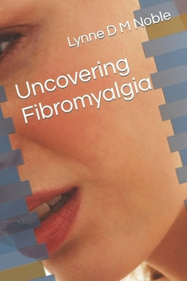 Uncovering Fibromyalgia by Noble, Lynne D. M.