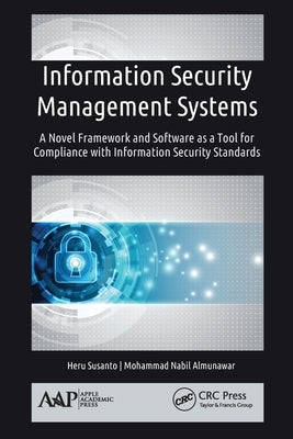 Information Security Management Systems: A Novel Framework and Software as a Tool for Compliance with Information Security Standard by Susanto, Heru