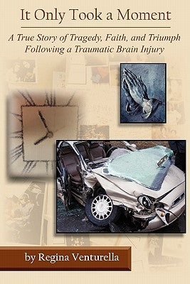 It Only Took a Moment: A True Story of Tragedy, Faith, and Triumph Following a Traumatic Brain Injury by Venturella, Regina