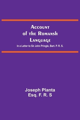 Account Of The Romansh Language; In A Letter To Sir John Pringle, Bart. P. R. S. by Planta, Joseph