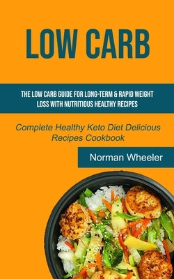 Low Carb: The Low Carb Guide for Long-Term & Rapid Weight Loss with Nutritious Healthy Recipes (Complete Healthy Keto Diet Delicious Recipes Cookbook) by Wheeler, Norman