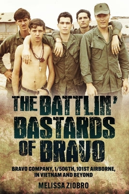 The Battlin' Bastards of Bravo: Bravo Company, 1/506th, 101st Airborne, in Vietnam and Beyond by Ziobro, Melissa