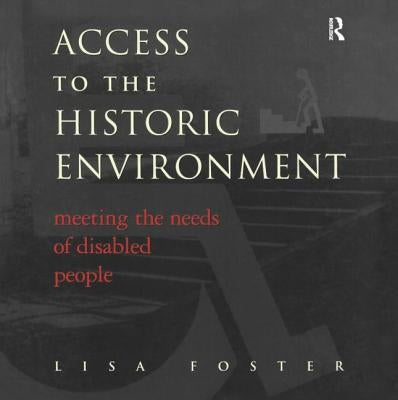 Access to the Historic Environment: Meeting the Needs of Disabled People by Foster, Lisa
