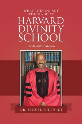 What They Do Not Teach You at Harvard Divinity School: The Minister's Manual by White, Samuel, III