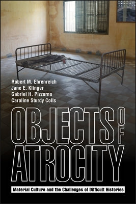 Objects of Atrocity: Material Culture and the Challenges of Difficult Histories by Ehrenreich, Robert M.