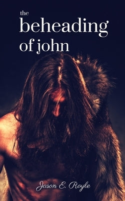 The Beheading of John by Royle, Jason E.