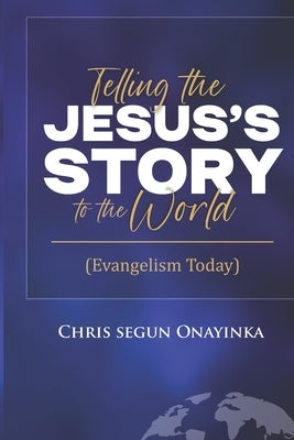 Telling the Jesus' Story to the World by Onayinka, Chris Segun