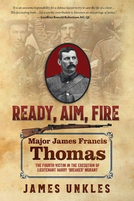 Ready Aim Fire: Major James Francis Thomas: The Fourth Victim in the Execution of Lieutenant Harry Breaker Morant by Unkles, James