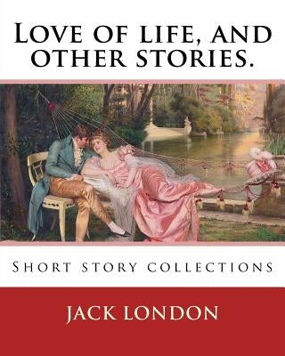 Love of life, and other stories. By: Jack London: Short story collections by London, Jack