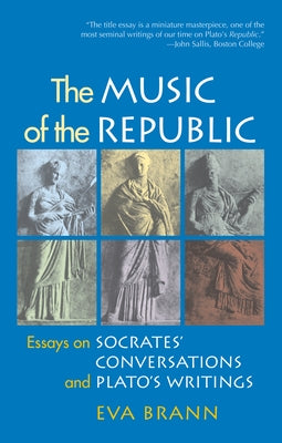 The Music of the Republic: Essays on Socrates' Conversations and Plato's Writings by Brann, Eva